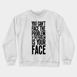 You Can't Face The Problem Crewneck Sweatshirt